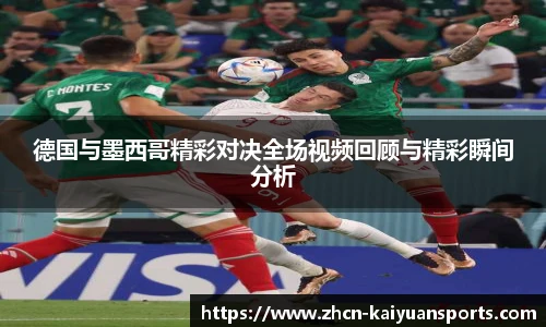 德国与墨西哥精彩对决全场视频回顾与精彩瞬间分析