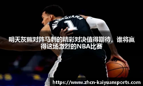 明天灰熊对阵马刺的精彩对决值得期待，谁将赢得这场激烈的NBA比赛